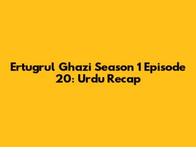 Ertugrul Ghazi Season 1 Episode 20: Urdu Recap