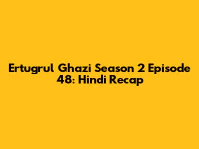 Ertugrul Ghazi Season 2 Episode 48: Hindi Recap