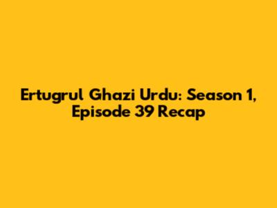 Ertugrul Ghazi Urdu: Season 1, Episode 39 Recap
