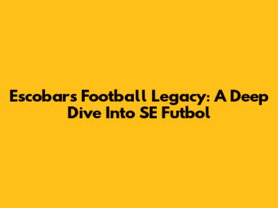 Escobar's Football Legacy: A Deep Dive Into SE Futbol