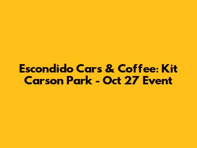 Escondido Cars & Coffee: Kit Carson Park - Oct 27 Event