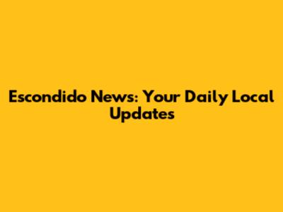 Escondido News: Your Daily Local Updates