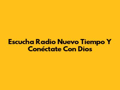 Escucha Radio Nuevo Tiempo Y Conéctate Con Dios