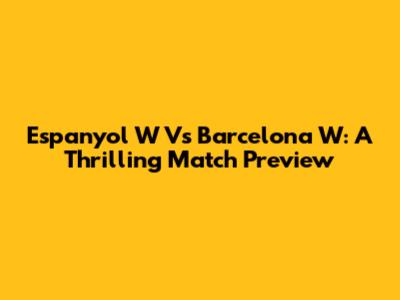 Espanyol W Vs Barcelona W: A Thrilling Match Preview