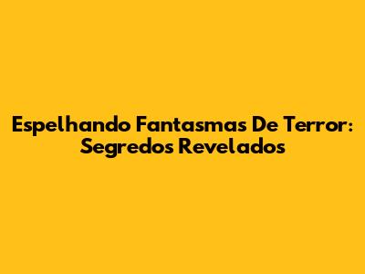 Espelhando Fantasmas De Terror: Segredos Revelados