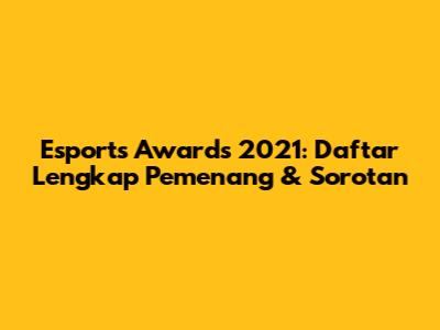 Esports Awards 2021: Daftar Lengkap Pemenang & Sorotan