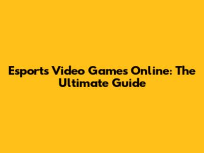 Esports Video Games Online: The Ultimate Guide