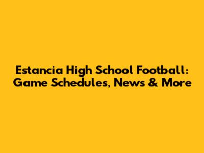 Estancia High School Football: Game Schedules, News & More