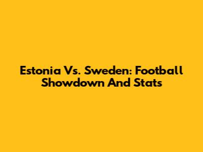 Estonia Vs. Sweden: Football Showdown And Stats
