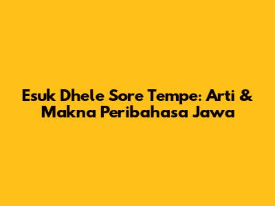 Esuk Dhele Sore Tempe: Arti & Makna Peribahasa Jawa