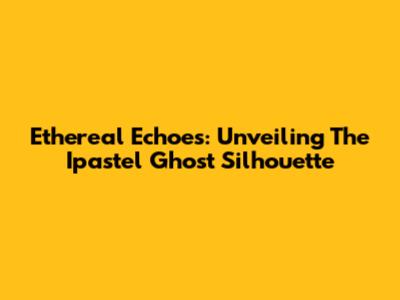 Ethereal Echoes: Unveiling The Ipastel Ghost Silhouette