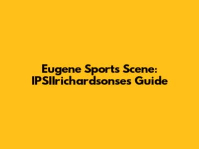 Eugene Sports Scene: IPSIIrichardsonse's Guide
