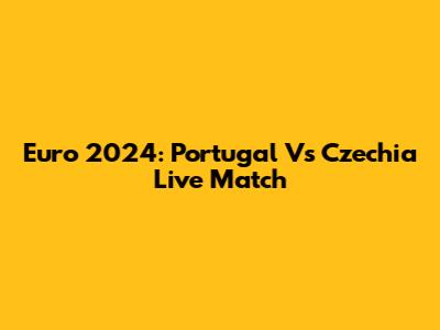Euro 2024: Portugal Vs Czechia Live Match