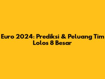 Euro 2024: Prediksi & Peluang Tim Lolos 8 Besar