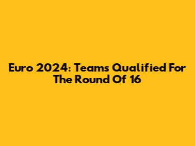 Euro 2024: Teams Qualified For The Round Of 16