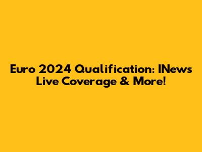 Euro 2024 Qualification: INews Live Coverage & More!