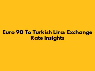 Euro 90 To Turkish Lira: Exchange Rate Insights