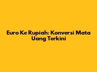 Euro Ke Rupiah: Konversi Mata Uang Terkini