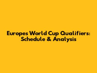 Europe's World Cup Qualifiers: Schedule & Analysis