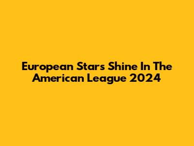 European Stars Shine In The American League 2024
