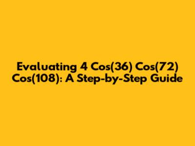 Evaluating 4 Cos(36) Cos(72) Cos(108): A Step-by-Step Guide