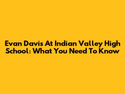 Evan Davis At Indian Valley High School: What You Need To Know