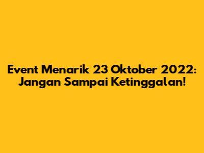 Event Menarik 23 Oktober 2022: Jangan Sampai Ketinggalan!