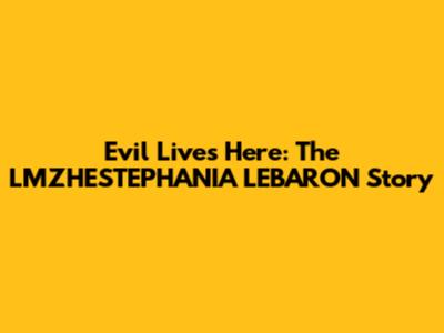 Evil Lives Here: The LMZHESTEPHANIA LEBARON Story