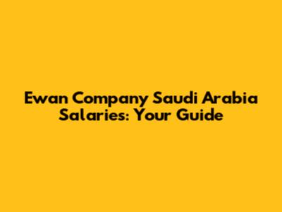 Ewan Company Saudi Arabia Salaries: Your Guide