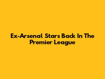 Ex-Arsenal Stars Back In The Premier League
