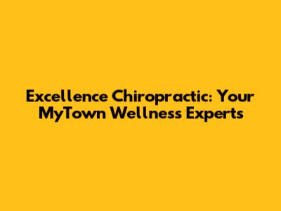 Excellence Chiropractic: Your MyTown Wellness Experts