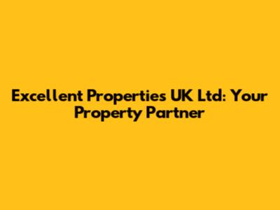 Excellent Properties UK Ltd: Your Property Partner