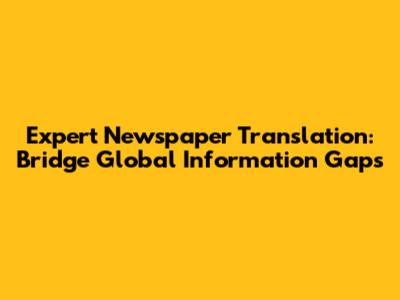 Expert Newspaper Translation: Bridge Global Information Gaps