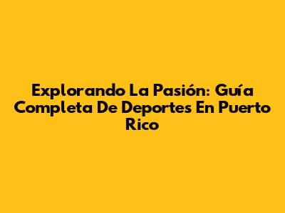 Explorando La Pasión: Guía Completa De Deportes En Puerto Rico