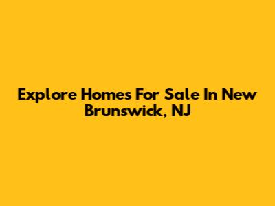 Explore Homes For Sale In New Brunswick, NJ