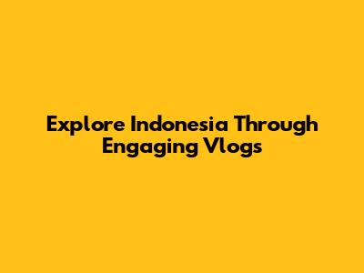 Explore Indonesia Through Engaging Vlogs