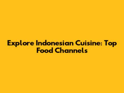 Explore Indonesian Cuisine: Top Food Channels