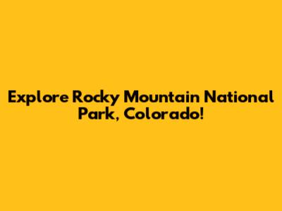 Explore Rocky Mountain National Park, Colorado!