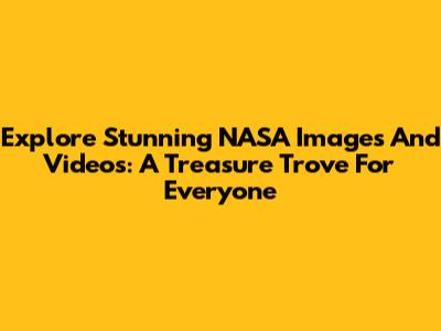 Explore Stunning NASA Images And Videos: A Treasure Trove For Everyone