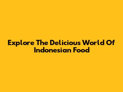 Explore The Delicious World Of Indonesian Food