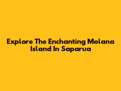 Explore The Enchanting Molana Island In Saparua