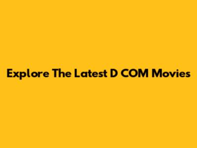 Explore The Latest D COM Movies