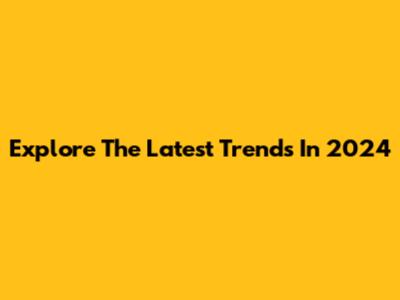 Explore The Latest Trends In 2024
