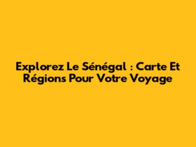 Explorez Le Sénégal : Carte Et Régions Pour Votre Voyage