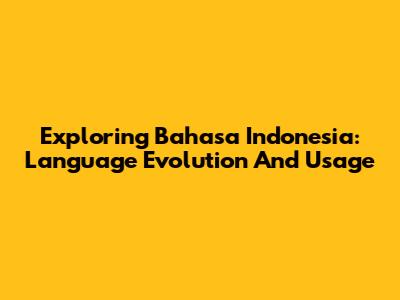 Exploring Bahasa Indonesia: Language Evolution And Usage