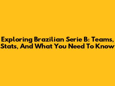 Exploring Brazilian Serie B: Teams, Stats, And What You Need To Know