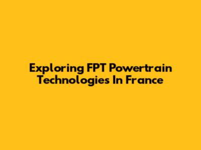 Exploring FPT Powertrain Technologies In France