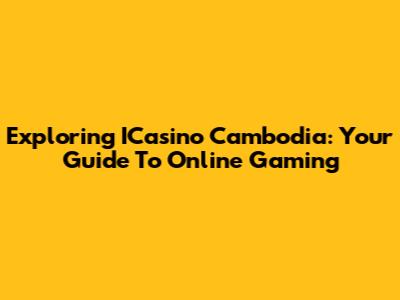 Exploring ICasino Cambodia: Your Guide To Online Gaming
