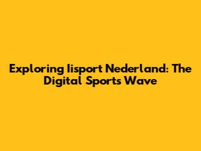Exploring Iisport Nederland: The Digital Sports Wave