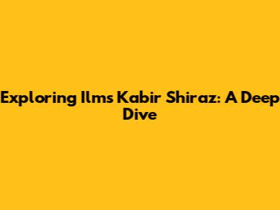 Exploring Ilms Kabir Shiraz: A Deep Dive